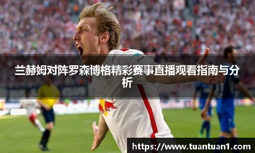 兰赫姆对阵罗森博格精彩赛事直播观看指南与分析